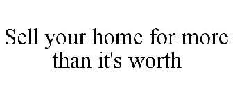 SELL YOUR HOME FOR MORE THAN IT'S WORTH