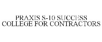 PRAXIS | S-10 SUCCESS COLLEGE FOR CONTRACTORS