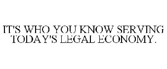 IT'S WHO YOU KNOW SERVING TODAY'S LEGAL ECONOMY.