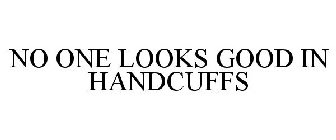 NO ONE LOOKS GOOD IN HANDCUFFS