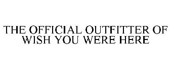 THE OFFICIAL OUTFITTER OF WISH YOU WERE HERE