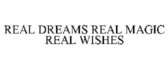 REAL DREAMS REAL MAGIC REAL WISHES