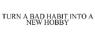 TURN A BAD HABIT INTO A NEW HOBBY