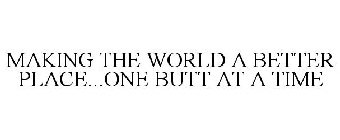 MAKING THE WORLD A BETTER PLACE...ONE BUTT AT A TIME