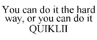 YOU CAN DO IT THE HARD WAY, OR YOU CAN DO IT QUIKLII