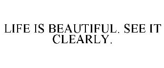 LIFE IS BEAUTIFUL. SEE IT CLEARLY.