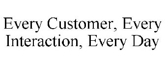 EVERY CUSTOMER, EVERY INTERACTION, EVERY DAY