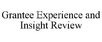 GRANTEE EXPERIENCE AND INSIGHT REVIEW