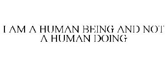 I AM A HUMAN BEING AND NOT A HUMAN DOING