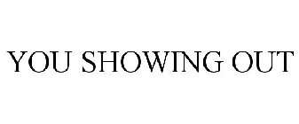 YOU SHOWING OUT