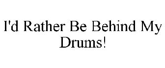 I'D RATHER BE BEHIND MY DRUMS!