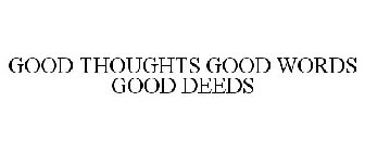 GOOD THOUGHTS GOOD WORDS GOOD DEEDS