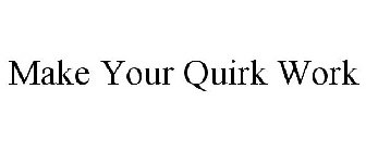 MAKE YOUR QUIRK WORK