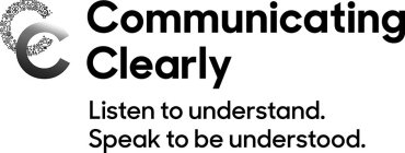 CC COMMUNICATING CLEARLY LISTEN TO UNDERSTAND. SPEAK TO BE UNDERSTOOD.