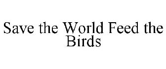 SAVE THE WORLD FEED THE BIRDS