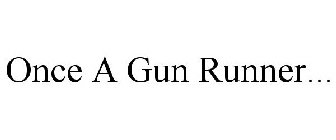 ONCE A GUN RUNNER...