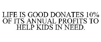 LIFE IS GOOD DONATES 10% OF ITS ANNUAL PROFITS TO HELP KIDS IN NEED.