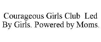 COURAGEOUS GIRLS CLUB LED BY GIRLS. POWERED BY MOMS.