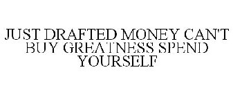 JUST DRAFTED MONEY CAN'T BUY GREATNESS SPEND YOURSELF