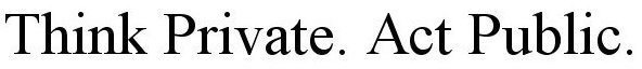 THINK PRIVATE. ACT PUBLIC.