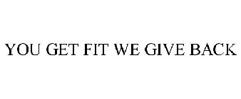 YOU GET FIT WE GIVE BACK