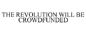 THE REVOLUTION WILL BE CROWDFUNDED