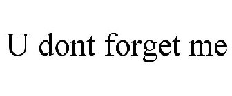 U DONT FORGET ME