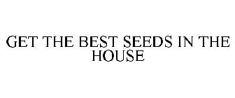 GET THE BEST SEEDS IN THE HOUSE