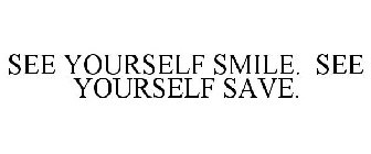 SEE YOURSELF SMILE. SEE YOURSELF SAVE.