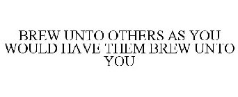 BREW UNTO OTHERS AS YOU WOULD HAVE THEMBREW UNTO YOU