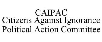 CAIPAC CITIZENS AGAINST IGNORANCE POLITICAL ACTION COMMITTEE