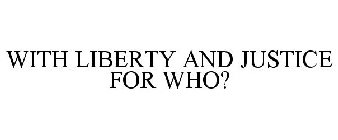 WITH LIBERTY AND JUSTICE FOR WHO?