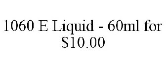 1060 E LIQUID - 60ML FOR $10.00