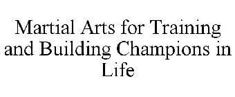 MARTIAL ARTS FOR TRAINING AND BUILDING CHAMPIONS IN LIFE