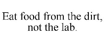 EAT FOOD FROM THE DIRT, NOT THE LAB.