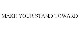 MAKE YOUR STAND TOWARD