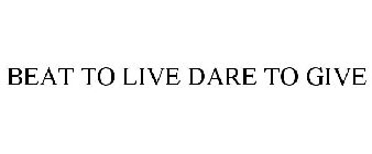BEAT TO LIVE DARE TO GIVE