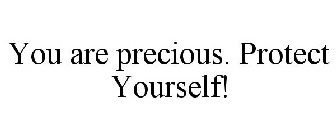 YOU ARE PRECIOUS. PROTECT YOURSELF!