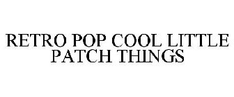 RETRO POP COOL LITTLE PATCH THINGS