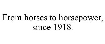 FROM HORSES TO HORSEPOWER, SINCE 1918.