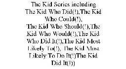 THE KID SERIES INCLUDING THE KID WHO DID(!),THE KID WHO COULD(!), THE KID WHO SHOULD(!),THE KID WHO WOULD(!),THE KID WHO DID IT(!),THE KID MOST LIKELY TO(!), THE KID MOST LIKELY TO DO IT(!)THE KID DID