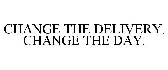 CHANGE THE DELIVERY. CHANGE THE DAY.