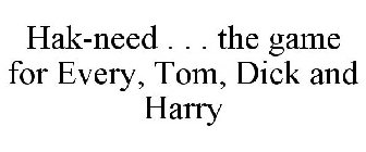 HAK-NEED . . . THE GAME FOR EVERY, TOM, DICK AND HARRY