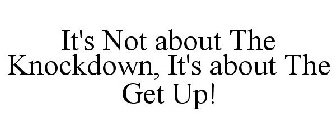 IT'S NOT ABOUT THE KNOCKDOWN, IT'S ABOUT THE GET UP!