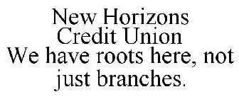 NEW HORIZONS CREDIT UNION WE HAVE ROOTS HERE, NOT JUST BRANCHES.