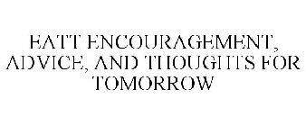 EATT ENCOURAGEMENT, ADVICE, AND THOUGHTS FOR TOMORROW