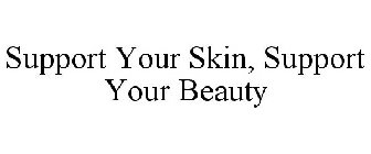 SUPPORT YOUR SKIN, SUPPORT YOUR BEAUTY