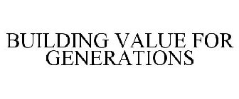 BUILDING VALUE FOR GENERATIONS