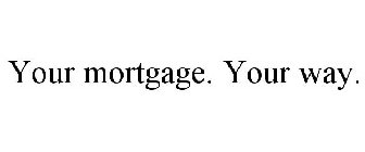 YOUR MORTGAGE. YOUR WAY.