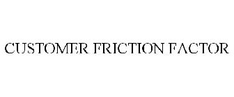 CUSTOMER FRICTION FACTOR